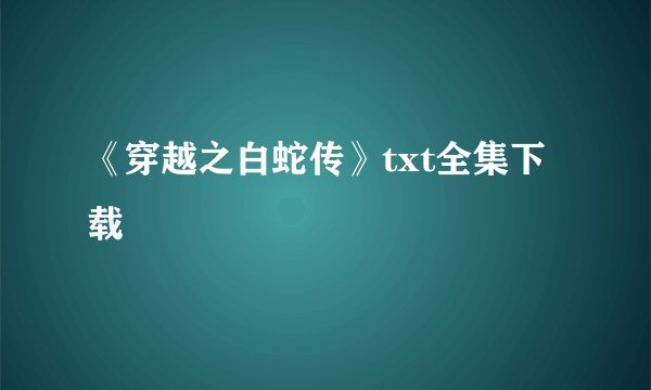《穿越之白蛇传》txt全集下载