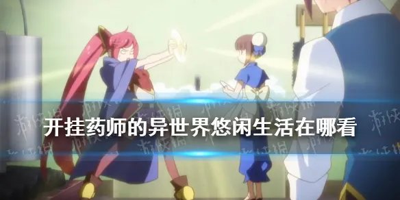 开挂药师的异世界悠闲生活免费观看 开挂药师的异世界悠闲生活在哪看