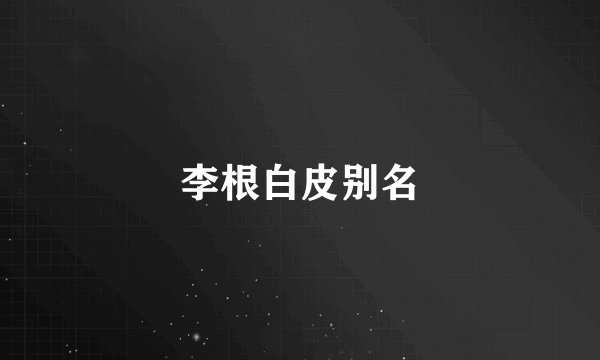 李根白皮别名
