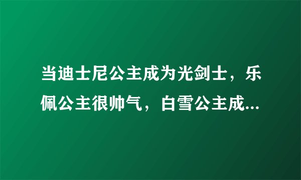 当迪士尼公主成为光剑士，乐佩公主很帅气，白雪公主成地狱之王