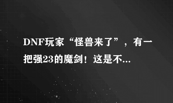 DNF玩家“怪兽来了”，有一把强23的魔剑！这是不是真的？？