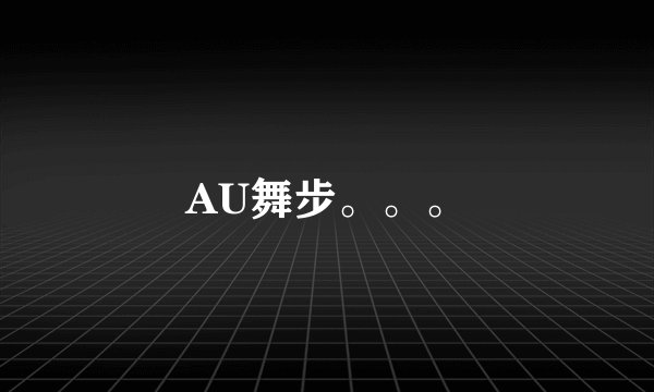 AU舞步。。。