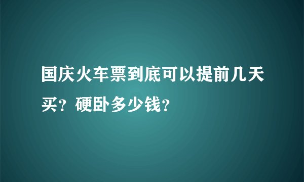 国庆火车票到底可以提前几天买？硬卧多少钱？