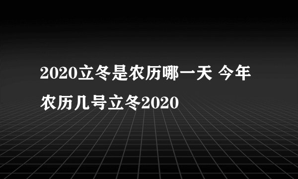 2020立冬是农历哪一天 今年农历几号立冬2020
