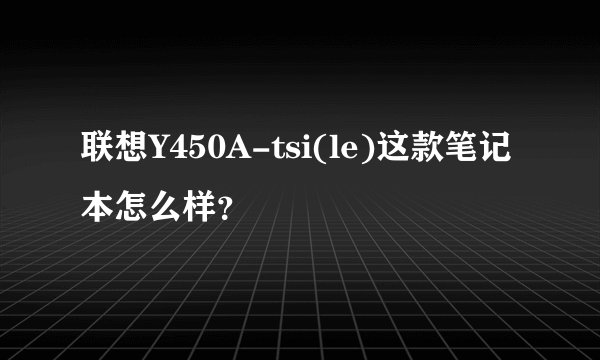 联想Y450A-tsi(le)这款笔记本怎么样？