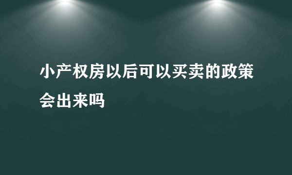 小产权房以后可以买卖的政策会出来吗