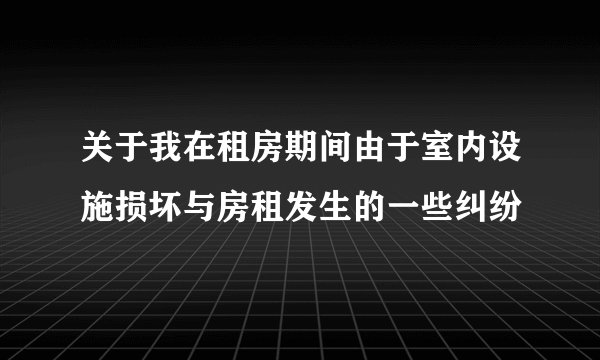 关于我在租房期间由于室内设施损坏与房租发生的一些纠纷