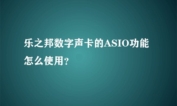 乐之邦数字声卡的ASIO功能怎么使用？