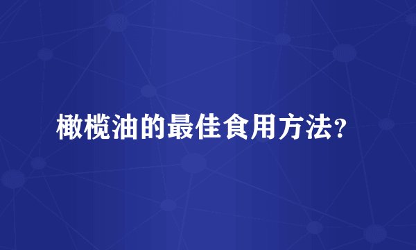 橄榄油的最佳食用方法？
