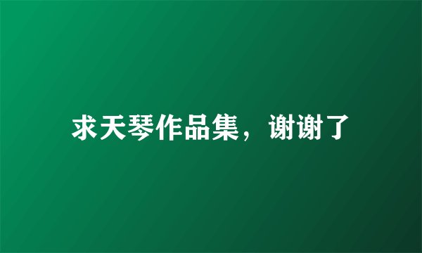 求天琴作品集，谢谢了