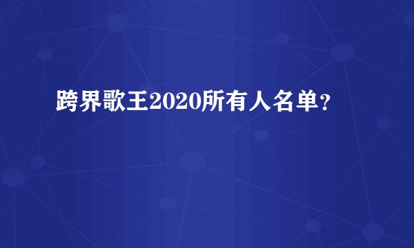 跨界歌王2020所有人名单？