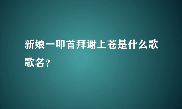 新娘一叩首拜谢上苍是什么歌歌名？