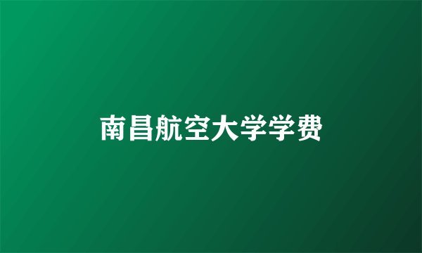 南昌航空大学学费