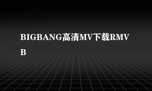 BIGBANG高清MV下载RMVB