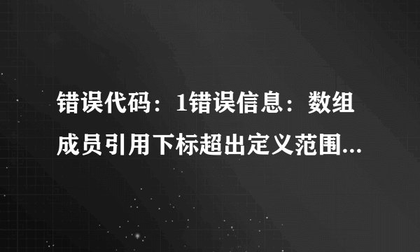 错误代码：1错误信息：数组成员引用下标超出定义范围怎么解决？不用说概念~说解决方法就行？