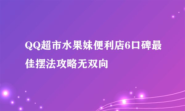 QQ超市水果妹便利店6口碑最佳摆法攻略无双向