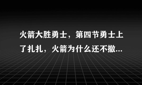 火箭大胜勇士，第四节勇士上了扎扎，火箭为什么还不撤下主力？