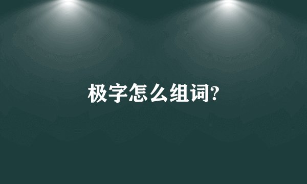 极字怎么组词?