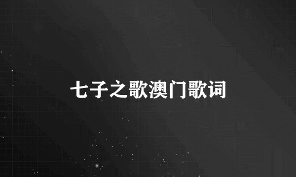 七子之歌澳门歌词