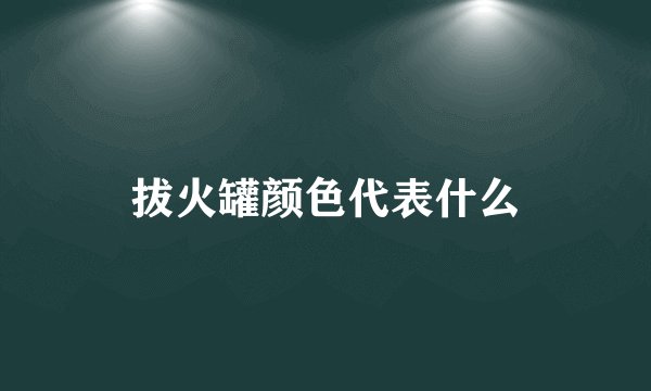 拔火罐颜色代表什么