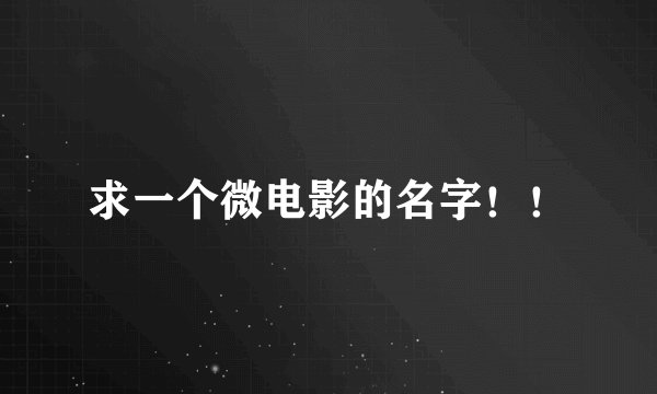 求一个微电影的名字！！