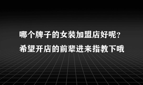 哪个牌子的女装加盟店好呢？希望开店的前辈进来指教下哦