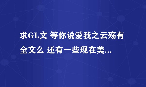 求GL文 等你说爱我之云殇有全文么 还有一些现在美好结局的文章