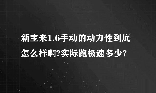 新宝来1.6手动的动力性到底怎么样啊?实际跑极速多少?