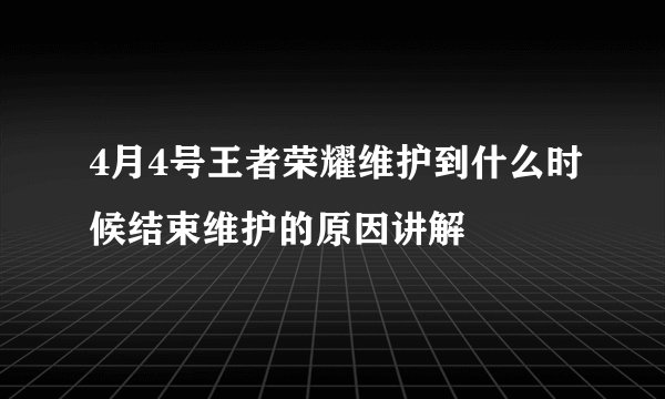 4月4号王者荣耀维护到什么时候结束维护的原因讲解