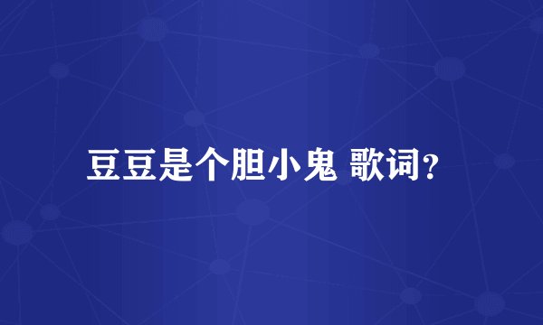 豆豆是个胆小鬼 歌词？