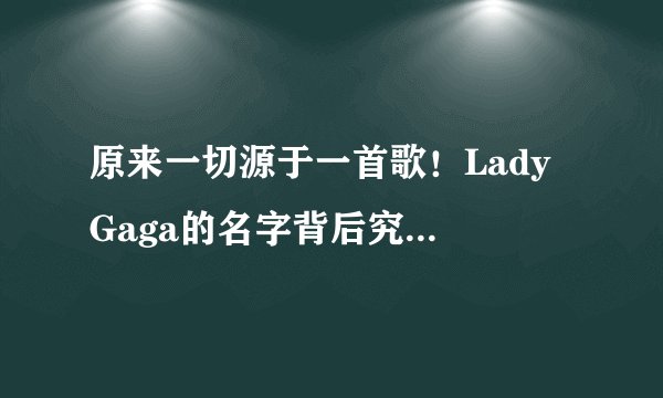 原来一切源于一首歌！Lady Gaga的名字背后究竟有着怎样的故事？