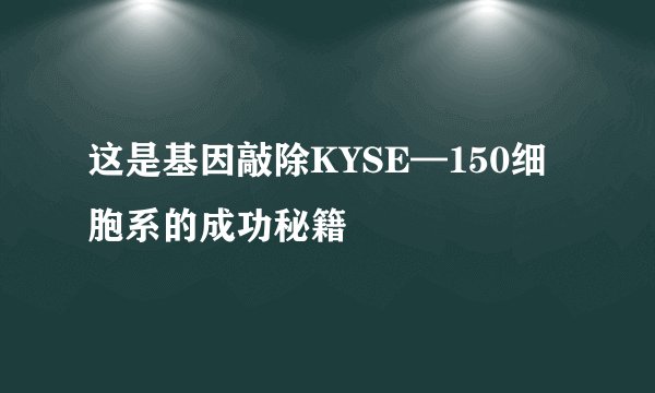 这是基因敲除KYSE—150细胞系的成功秘籍
