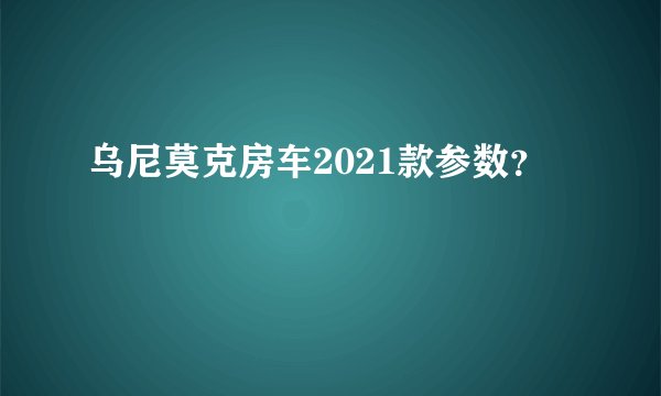 乌尼莫克房车2021款参数？