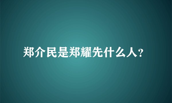 郑介民是郑耀先什么人？