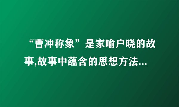 “曹冲称象”是家喻户晓的故事,故事中蕴含的思想方法在我们的物理学习中也有着重要应用,在建立下列概念时使用这种思想方法的是(  ) 质点 合力与分力 平均速度 点电荷