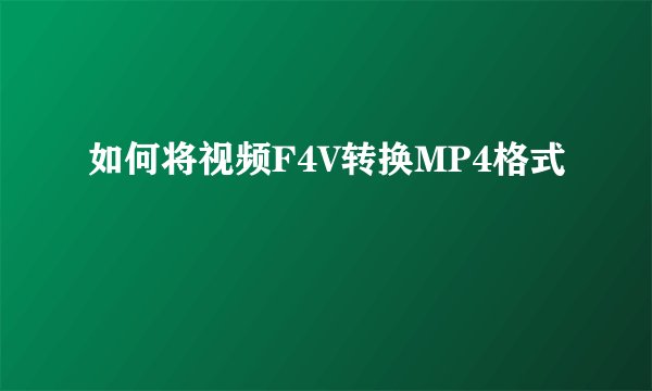 如何将视频F4V转换MP4格式