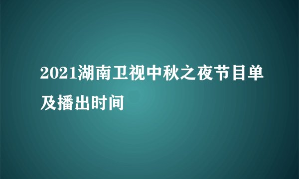 2021湖南卫视中秋之夜节目单及播出时间