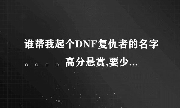 谁帮我起个DNF复仇者的名字。。。。高分悬赏,要少于5个字的
