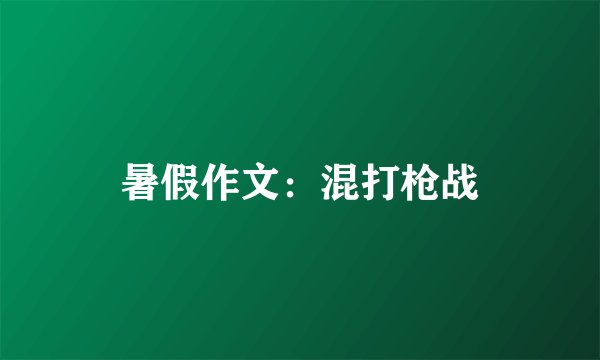 暑假作文：混打枪战