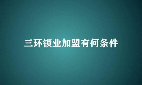 三环锁业加盟有何条件