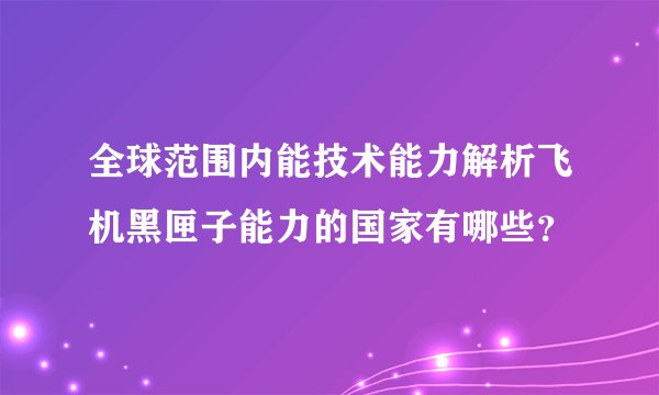 全球范围内能技术能力解析飞机黑匣子能力的国家有哪些？