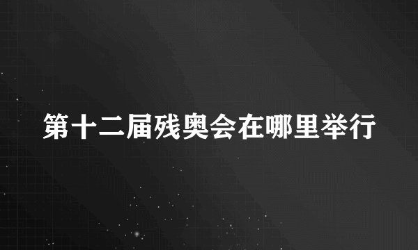第十二届残奥会在哪里举行