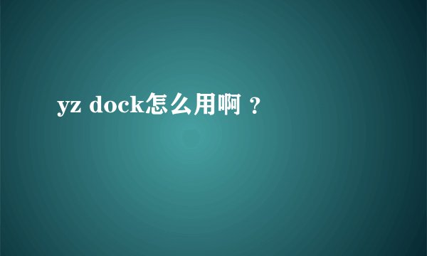 yz dock怎么用啊 ？