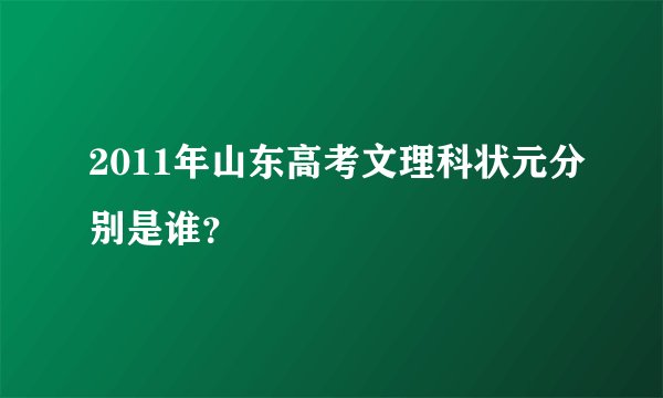2011年山东高考文理科状元分别是谁？