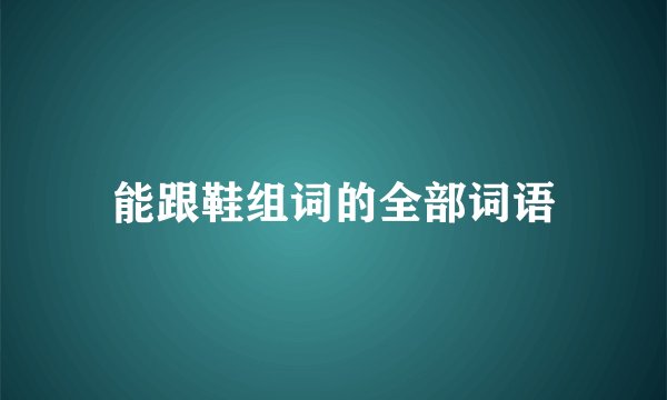 能跟鞋组词的全部词语