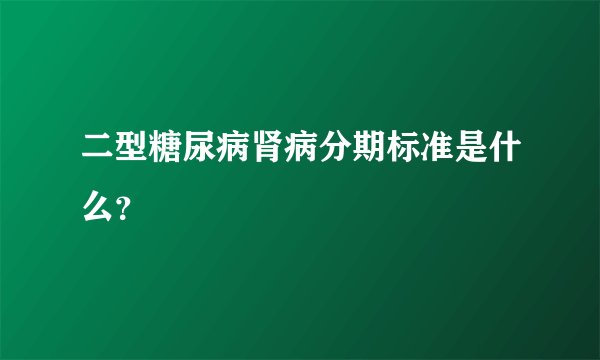 二型糖尿病肾病分期标准是什么？