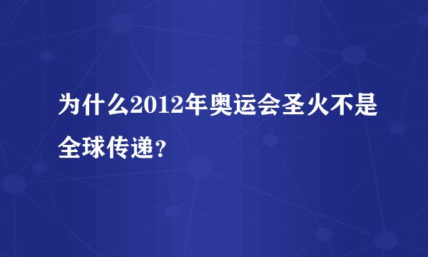 为什么2012年奥运会圣火不是全球传递？