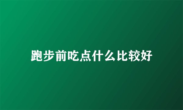 跑步前吃点什么比较好