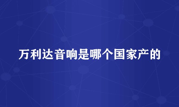 万利达音响是哪个国家产的