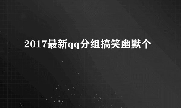 2017最新qq分组搞笑幽默个